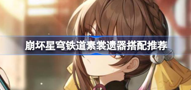崩坏星穹铁道素裳遗器选什么-崩坏星穹铁道素裳遗器主词条光锥攻略